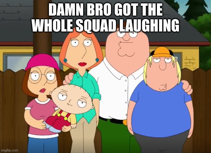 damn bro | DAMN BRO GOT THE WHOLE SQUAD LAUGHING | image tagged in damn bro | made w/ Imgflip meme maker