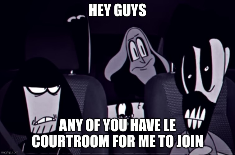 HEY GUYS; ANY OF YOU HAVE LE COURTROOM FOR ME TO JOIN | image tagged in the alternate gang | made w/ Imgflip meme maker