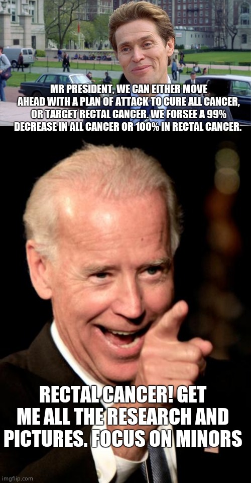 MR PRESIDENT, WE CAN EITHER MOVE AHEAD WITH A PLAN OF ATTACK TO CURE ALL CANCER, OR TARGET RECTAL CANCER. WE FORSEE A 99% DECREASE IN ALL CA | image tagged in you know i'm something of a scientist myself,memes,smilin biden | made w/ Imgflip meme maker