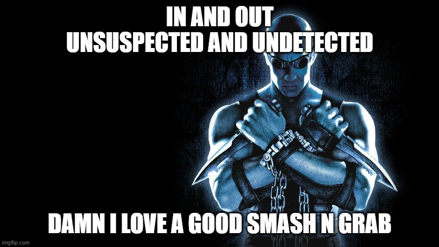 riddick smash n grab | IN AND OUT
UNSUSPECTED AND UNDETECTED; DAMN I LOVE A GOOD SMASH N GRAB | image tagged in vin diesel | made w/ Imgflip meme maker