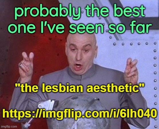 . | probably the best one I've seen so far; "the lesbian aesthetic"
 
https://imgflip.com/i/6lh040 | image tagged in memes,dr evil laser | made w/ Imgflip meme maker