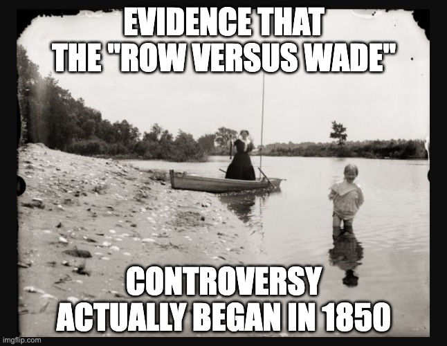 rowing v. wading |  EVIDENCE THAT THE "ROW VERSUS WADE"; CONTROVERSY ACTUALLY BEGAN IN 1850 | image tagged in roe,wade,abortion | made w/ Imgflip meme maker