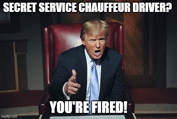 Don't let the door hit you on your way out! | SECRET SERVICE CHAUFFEUR DRIVER? YOU'RE FIRED! | image tagged in donald trump you're fired | made w/ Imgflip meme maker