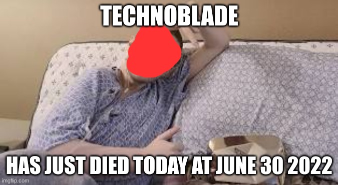rest in peace techno | TECHNOBLADE; HAS JUST DIED TODAY AT JUNE 30 2022 | image tagged in technology,sad | made w/ Imgflip meme maker