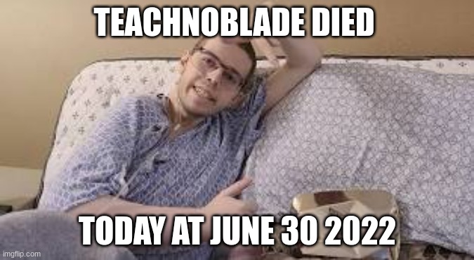 we will all miss techno | TEACHNOBLADE DIED; TODAY AT JUNE 30 2022 | image tagged in sad,technology | made w/ Imgflip meme maker
