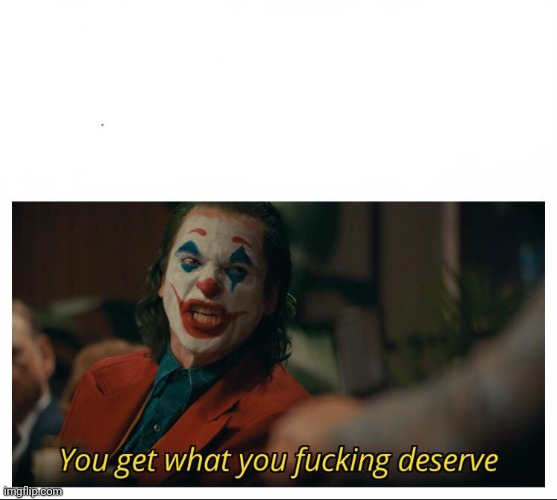 Joker - You get what you deserve Proper Template | image tagged in joker - you get what you deserve proper template | made w/ Imgflip meme maker