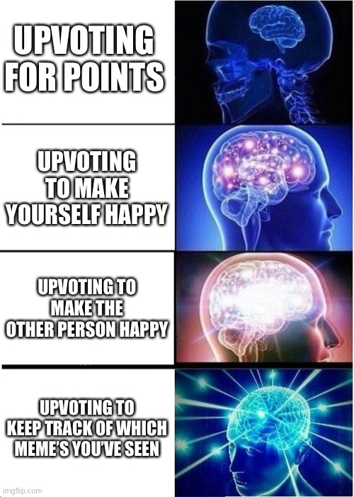 I do this | UPVOTING FOR POINTS; UPVOTING TO MAKE YOURSELF HAPPY; UPVOTING TO MAKE THE OTHER PERSON HAPPY; UPVOTING TO KEEP TRACK OF WHICH MEME’S YOU’VE SEEN | image tagged in memes,expanding brain | made w/ Imgflip meme maker