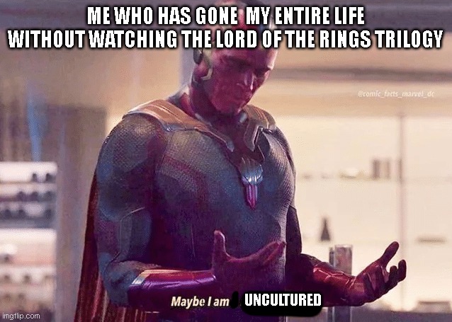 Perhaps I am uncultured | ME WHO HAS GONE  MY ENTIRE LIFE WITHOUT WATCHING THE LORD OF THE RINGS TRILOGY; UNCULTURED | image tagged in maybe i am a monster blank,meme | made w/ Imgflip meme maker