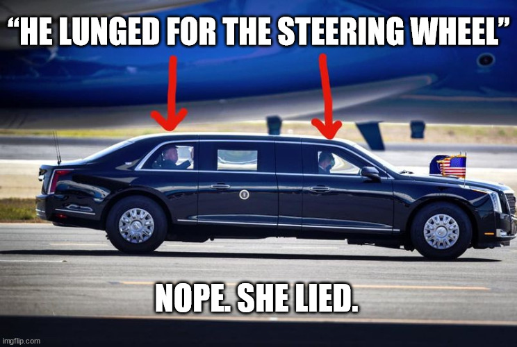 “He lunged for the steering wheel” Nope. She lied. | “HE LUNGED FOR THE STEERING WHEEL”; NOPE. SHE LIED. | image tagged in donald trump,presidential limousine,predidential limo,president trump | made w/ Imgflip meme maker