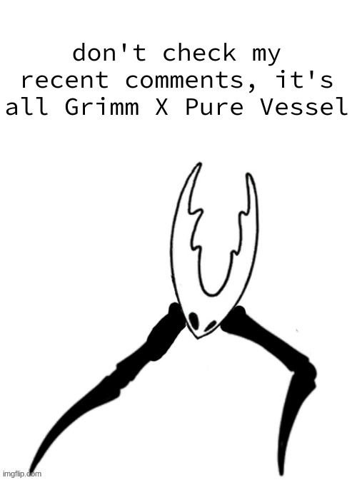 Pr Vse (HOT!!!) | don't check my recent comments, it's all Grimm X Pure Vessel | image tagged in pr vse hot | made w/ Imgflip meme maker