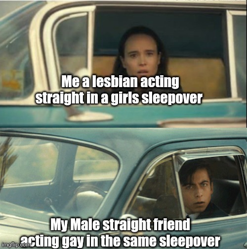 POV: | Me a lesbian acting straight in a girls sleepover; My Male straight friend acting gay in the same sleepover | image tagged in vanya and five,season 3 just dropped,meme | made w/ Imgflip meme maker