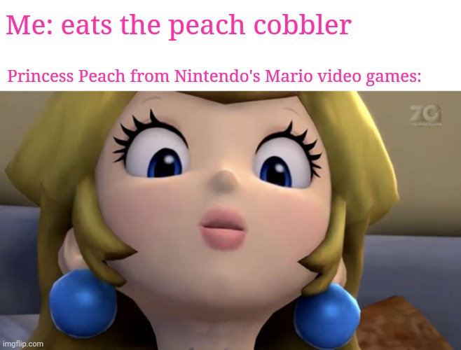 Peach cobbler | Me: eats the peach cobbler; Princess Peach from Nintendo's Mario video games: | image tagged in princess peach be like,gaming,princess peach,memes,nintendo,peach cobbler | made w/ Imgflip meme maker