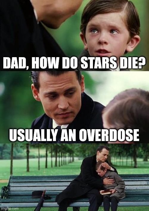 It's true | DAD, HOW DO STARS DIE? USUALLY AN OVERDOSE | image tagged in memes,finding neverland,dark humor | made w/ Imgflip meme maker