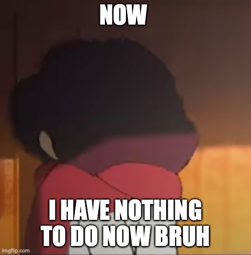BoredGurl | NOW; I HAVE NOTHING TO DO NOW BRUH | image tagged in bored,sad face,anime,memes,funny | made w/ Imgflip meme maker
