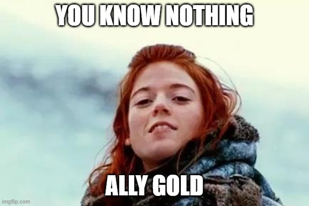 You know nothing | YOU KNOW NOTHING; ALLY GOLD | image tagged in you know nothing | made w/ Imgflip meme maker