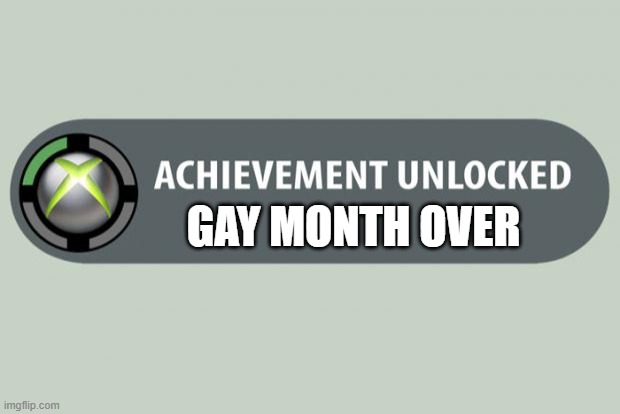 achievement unlocked | GAY MONTH OVER | image tagged in achievement unlocked,its finally over | made w/ Imgflip meme maker