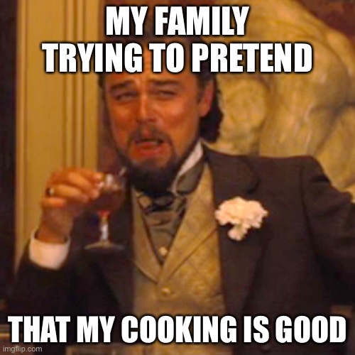 Listen I know, you can be honest | MY FAMILY TRYING TO PRETEND; THAT MY COOKING IS GOOD | image tagged in memes,laughing leo,food,cooking | made w/ Imgflip meme maker