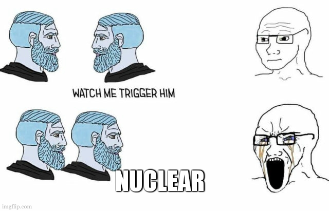 Watch me trigger him | NUCLEAR | image tagged in watch me trigger him | made w/ Imgflip meme maker