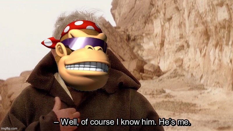 SurlyKong well of course I know him he’s me | image tagged in surlykong well of course i know him he s me | made w/ Imgflip meme maker