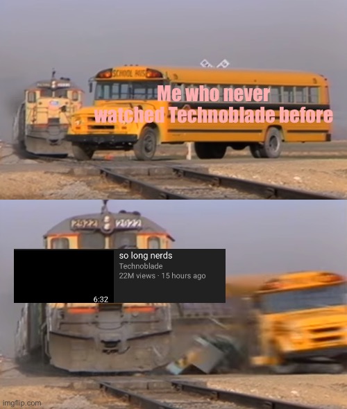 I almost cried ? |  Me who never watched Technoblade before | image tagged in a train hitting a school bus,gaming | made w/ Imgflip meme maker