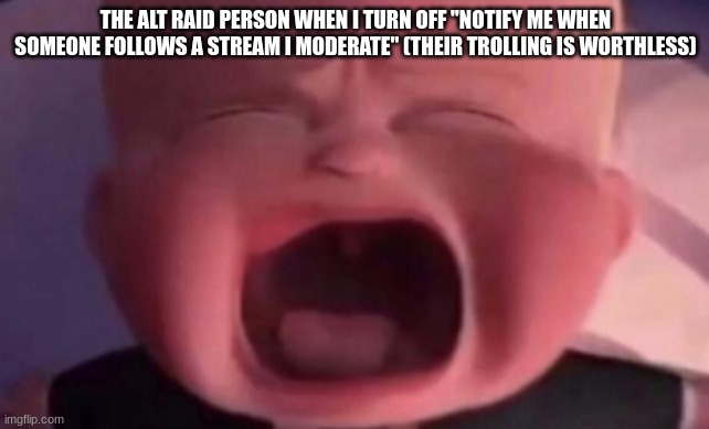 boss baby crying | THE ALT RAID PERSON WHEN I TURN OFF "NOTIFY ME WHEN SOMEONE FOLLOWS A STREAM I MODERATE" (THEIR TROLLING IS WORTHLESS) | image tagged in boss baby crying | made w/ Imgflip meme maker