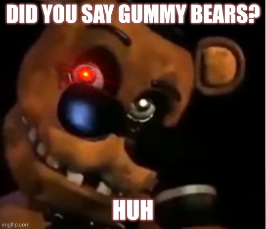 fredddy loves gummy bears |  DID YOU SAY GUMMY BEARS? HUH | image tagged in freddy the rock | made w/ Imgflip meme maker