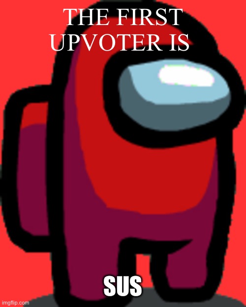 Amogus |  THE FIRST UPVOTER IS; SUS | image tagged in among us red crewmate | made w/ Imgflip meme maker