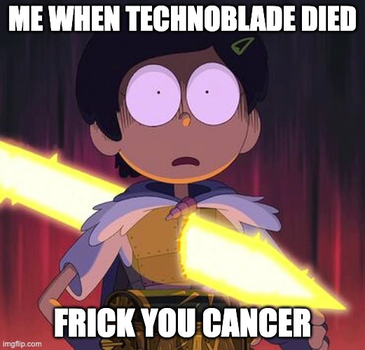 Technoblade will be missed | ME WHEN TECHNOBLADE DIED; FRICK YOU CANCER | image tagged in technoblade,never forget techno,technoblade will be missed,frick cancer | made w/ Imgflip meme maker