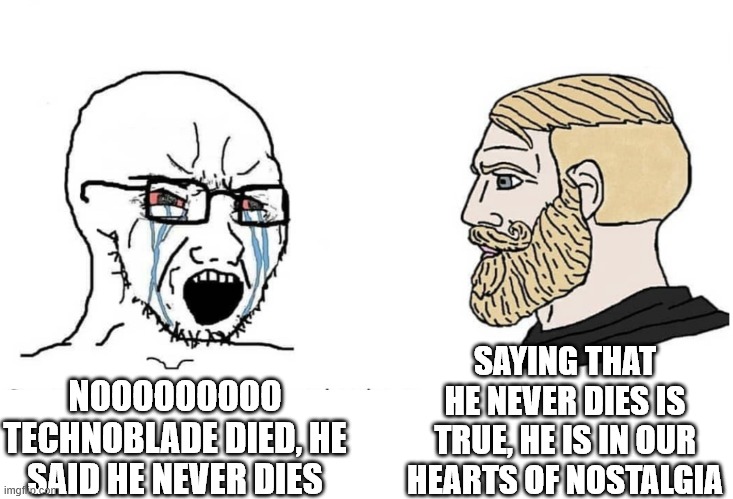 Techonoblade dies now | SAYING THAT HE NEVER DIES IS TRUE, HE IS IN OUR HEARTS OF NOSTALGIA; NOOOOOOOOO TECHNOBLADE DIED, HE SAID HE NEVER DIES | image tagged in soyboy vs yes chad | made w/ Imgflip meme maker