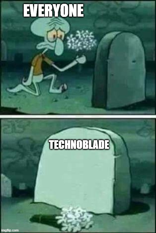 Rest in peace, King! (this is not a joke or a meme, he passed away for real) | EVERYONE; TECHNOBLADE | image tagged in squidward gravestone meme | made w/ Imgflip meme maker