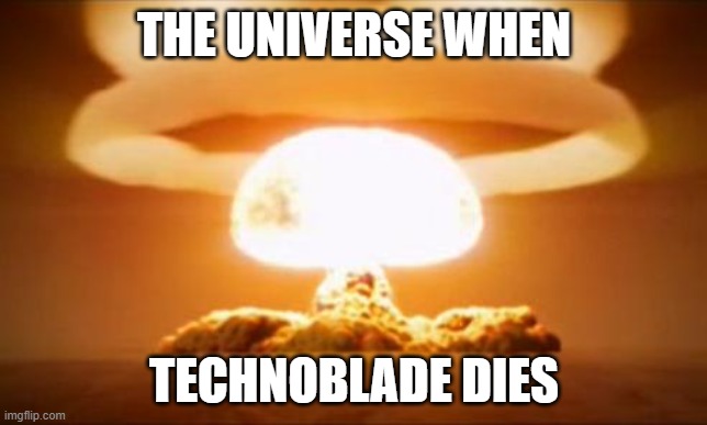 a world without technoblade is like a world without life | THE UNIVERSE WHEN; TECHNOBLADE DIES | image tagged in nuclear explosion,technoblade,rip technoblade,sad | made w/ Imgflip meme maker
