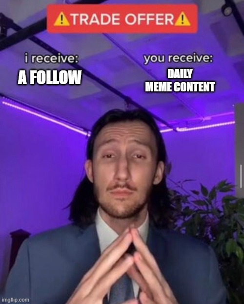 i receive you receive | DAILY MEME CONTENT; A FOLLOW | image tagged in i receive you receive | made w/ Imgflip meme maker