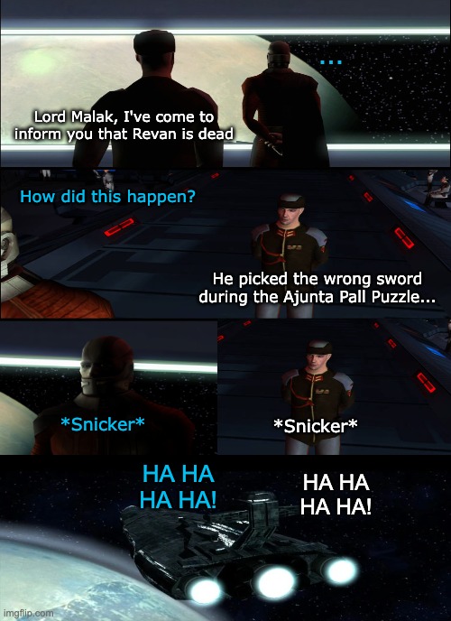 Time to reload the game... | ... Lord Malak, I've come to inform you that Revan is dead; How did this happen? He picked the wrong sword during the Ajunta Pall Puzzle... *Snicker*; *Snicker*; HA HA HA HA! HA HA HA HA! | image tagged in memes,funny,star wars,kotor | made w/ Imgflip meme maker