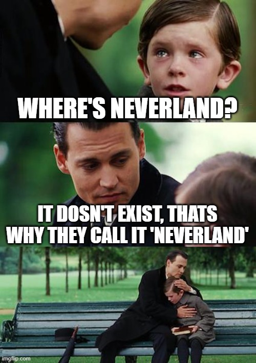 Finding Neverland Meme | WHERE'S NEVERLAND? IT DOSN'T EXIST, THATS WHY THEY CALL IT 'NEVERLAND' | image tagged in memes,finding neverland | made w/ Imgflip meme maker