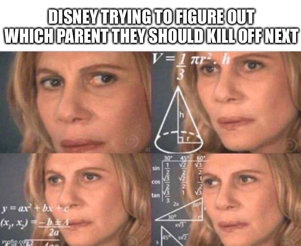 They really do enjoy killing every parental figure | DISNEY TRYING TO FIGURE OUT WHICH PARENT THEY SHOULD KILL OFF NEXT | image tagged in math lady/confused lady,disney,funny memes,parents,why are you reading this | made w/ Imgflip meme maker