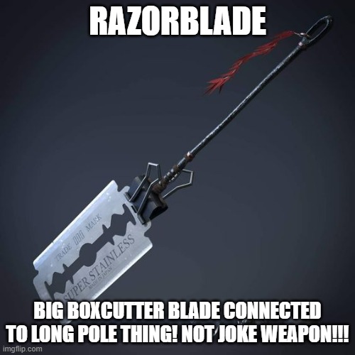 susblade | RAZORBLADE; BIG BOXCUTTER BLADE CONNECTED TO LONG POLE THING! NOT JOKE WEAPON!!! | made w/ Imgflip meme maker