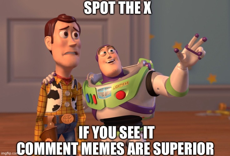 X, X Everywhere Meme | SPOT THE X; X; IF YOU SEE IT COMMENT MEMES ARE SUPERIOR | image tagged in memes,x x everywhere | made w/ Imgflip meme maker