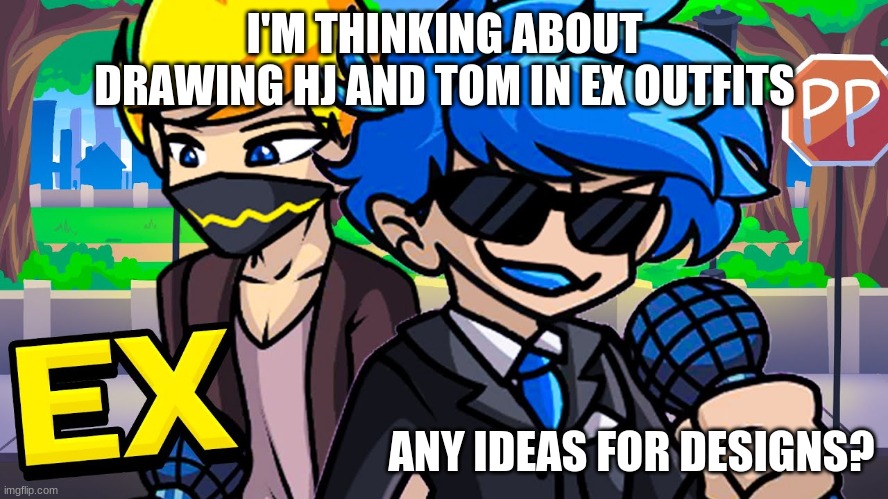 Any ideas will help! Note: I won't draw any of them in a maid outfit, sorry | I'M THINKING ABOUT DRAWING HJ AND TOM IN EX OUTFITS; ANY IDEAS FOR DESIGNS? | image tagged in oc design ideas,tom and hj | made w/ Imgflip meme maker