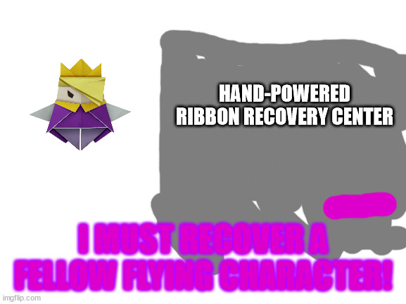 Blank White Template | HAND-POWERED RIBBON RECOVERY CENTER I MUST RECOVER A FELLOW FLYING CHARACTER! | image tagged in blank white template | made w/ Imgflip meme maker
