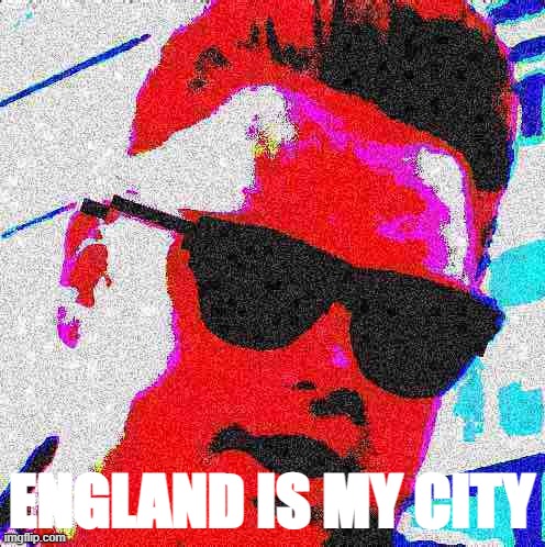 England is my city deal with it Deep-fried 3 | ENGLAND IS MY CITY | image tagged in england is my city deal with it deep-fried 3 | made w/ Imgflip meme maker