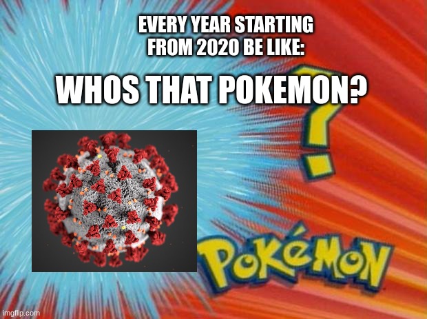 I hate covid 19 | EVERY YEAR STARTING FROM 2020 BE LIKE:; WHOS THAT POKEMON? | image tagged in who is that pokemon | made w/ Imgflip meme maker