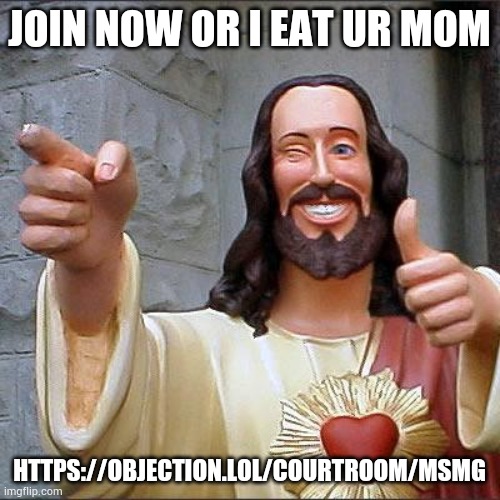 Buddy Christ Meme | JOIN NOW OR I EAT UR MOM; HTTPS://OBJECTION.LOL/COURTROOM/MSMG | image tagged in memes,buddy christ | made w/ Imgflip meme maker