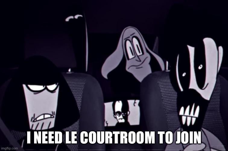 I NEED LE COURTROOM TO JOIN | image tagged in the alternate gang | made w/ Imgflip meme maker