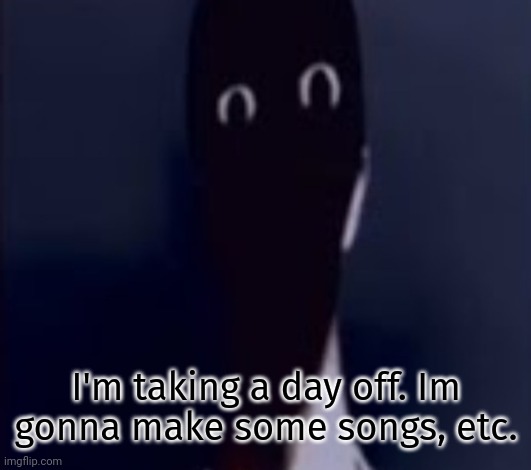 ŢHƏ ĀŁŢƏŘÑĀŢƏ | I'm taking a day off. Im gonna make some songs, etc. | image tagged in h | made w/ Imgflip meme maker