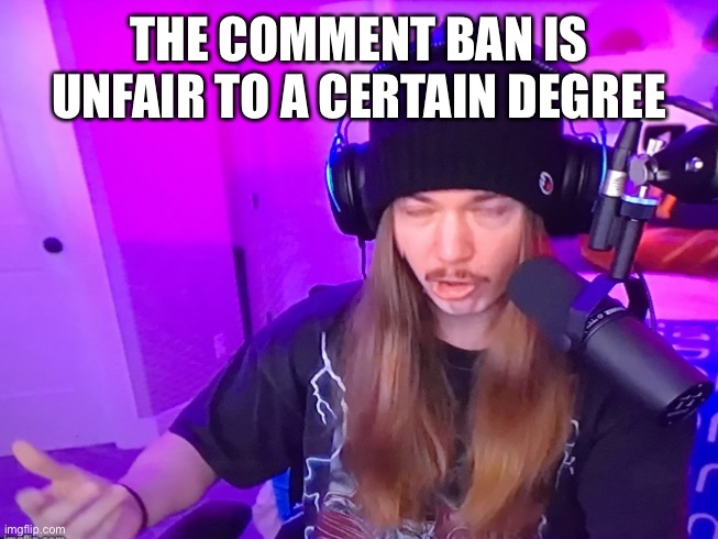 Jimmyhere face | THE COMMENT BAN IS UNFAIR TO A CERTAIN DEGREE | image tagged in jimmyhere face | made w/ Imgflip meme maker