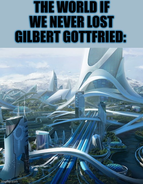 The world if | THE WORLD IF WE NEVER LOST GILBERT GOTTFRIED: | image tagged in the world if | made w/ Imgflip meme maker
