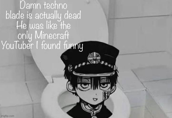 Damn…. | Damn techno blade is actually dead
He was like the only Minecraft YouTuber I found funny | image tagged in hanako kun in toilet | made w/ Imgflip meme maker