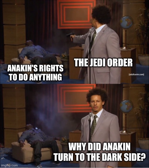 Prequel meme (4) | THE JEDI ORDER; ANAKIN'S RIGHTS TO DO ANYTHING; WHY DID ANAKIN TURN TO THE DARK SIDE? | image tagged in memes,who killed hannibal | made w/ Imgflip meme maker