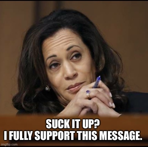 Kamala Harris  | SUCK IT UP? 
I FULLY SUPPORT THIS MESSAGE. | image tagged in kamala harris | made w/ Imgflip meme maker