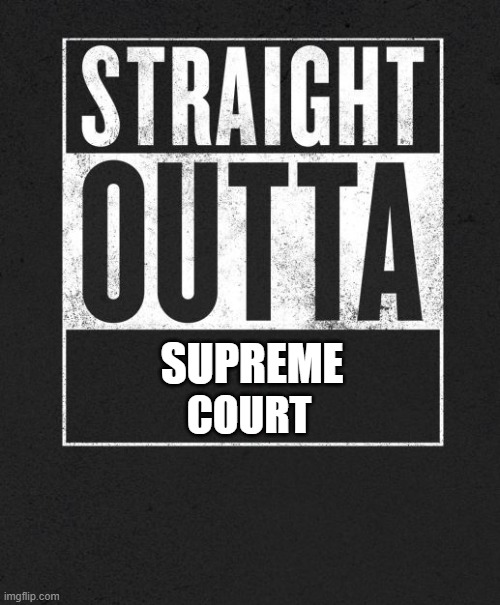 Straight Outta X blank template | SUPREME; COURT | image tagged in straight outta x blank template | made w/ Imgflip meme maker